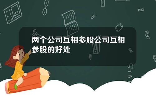 两个公司互相参股公司互相参股的好处