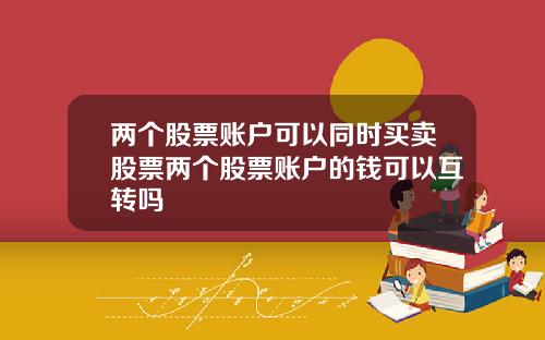 两个股票账户可以同时买卖股票两个股票账户的钱可以互转吗