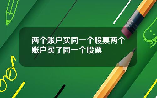 两个账户买同一个股票两个账户买了同一个股票