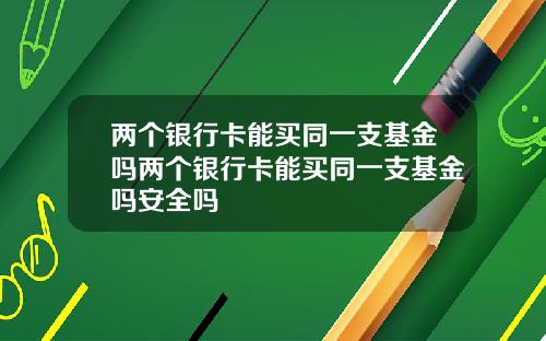 两个银行卡能买同一支基金吗两个银行卡能买同一支基金吗安全吗