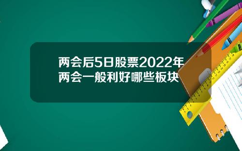 两会后5日股票2022年两会一般利好哪些板块