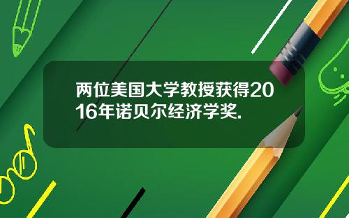 两位美国大学教授获得2016年诺贝尔经济学奖.