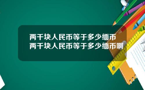两千块人民币等于多少缅币两千块人民币等于多少缅币啊