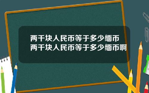 两千块人民币等于多少缅币两千块人民币等于多少缅币啊