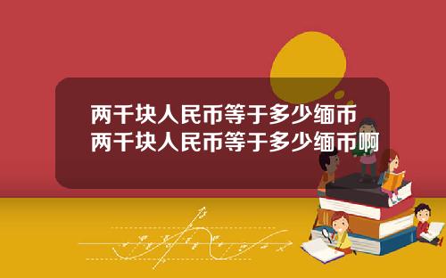 两千块人民币等于多少缅币两千块人民币等于多少缅币啊