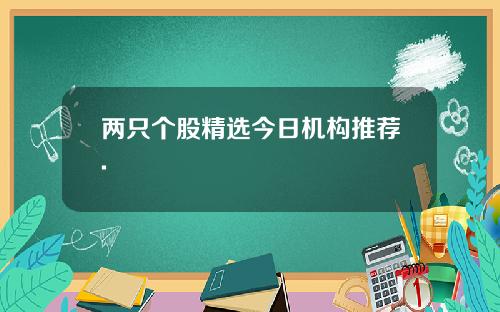 两只个股精选今日机构推荐.