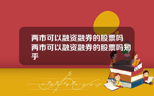 两市可以融资融券的股票吗两市可以融资融券的股票吗知乎