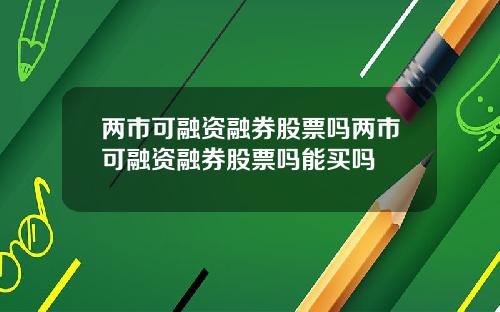 两市可融资融券股票吗两市可融资融券股票吗能买吗