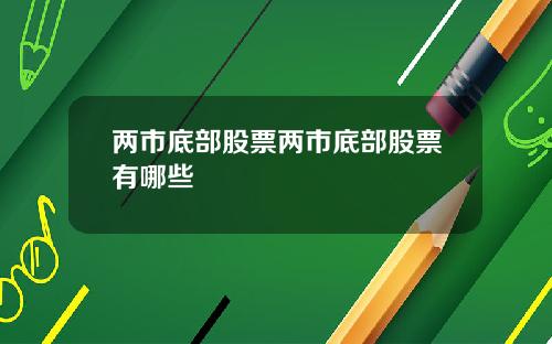 两市底部股票两市底部股票有哪些
