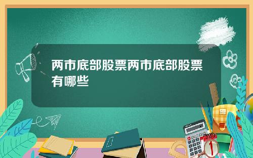 两市底部股票两市底部股票有哪些