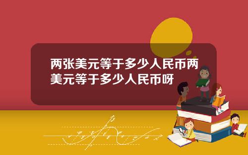 两张美元等于多少人民币两美元等于多少人民币呀