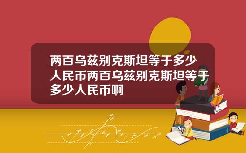 两百乌兹别克斯坦等于多少人民币两百乌兹别克斯坦等于多少人民币啊