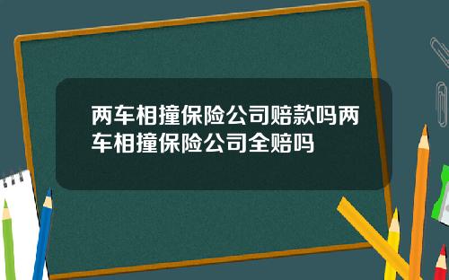 两车相撞保险公司赔款吗两车相撞保险公司全赔吗