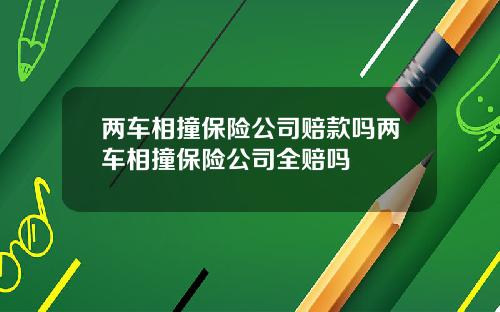 两车相撞保险公司赔款吗两车相撞保险公司全赔吗