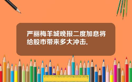 严丽梅羊城晚报二度加息将给股市带来多大冲击.