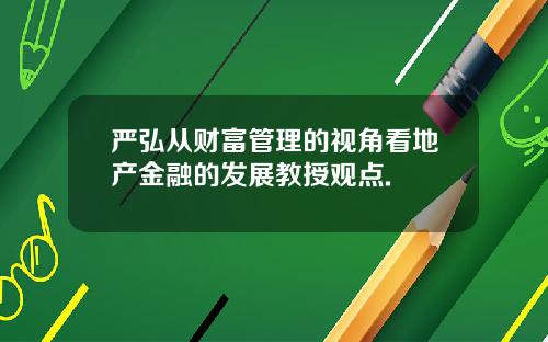 严弘从财富管理的视角看地产金融的发展教授观点.