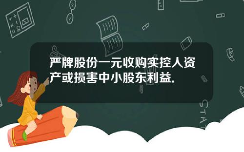 严牌股份一元收购实控人资产或损害中小股东利益.
