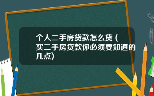 个人二手房贷款怎么贷 (买二手房贷款你必须要知道的几点)