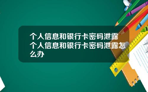 个人信息和银行卡密码泄露个人信息和银行卡密码泄露怎么办