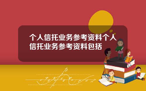 个人信托业务参考资料个人信托业务参考资料包括