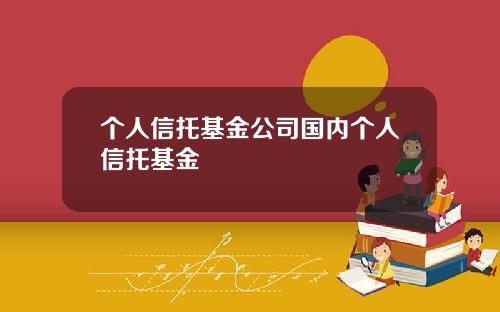 个人信托基金公司国内个人信托基金