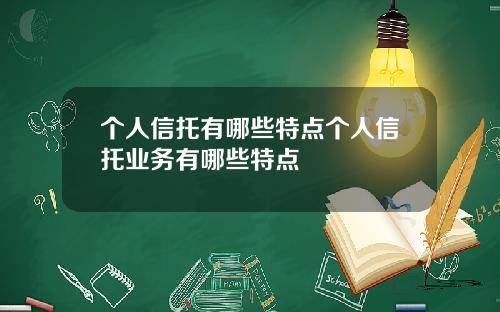 个人信托有哪些特点个人信托业务有哪些特点