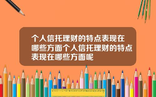 个人信托理财的特点表现在哪些方面个人信托理财的特点表现在哪些方面呢