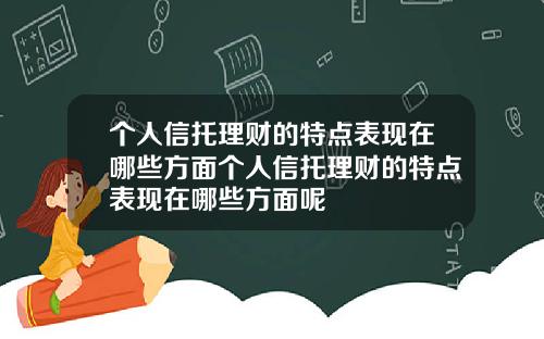 个人信托理财的特点表现在哪些方面个人信托理财的特点表现在哪些方面呢