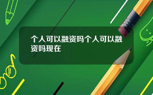 个人可以融资吗个人可以融资吗现在