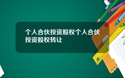 个人合伙投资股权个人合伙投资股权转让