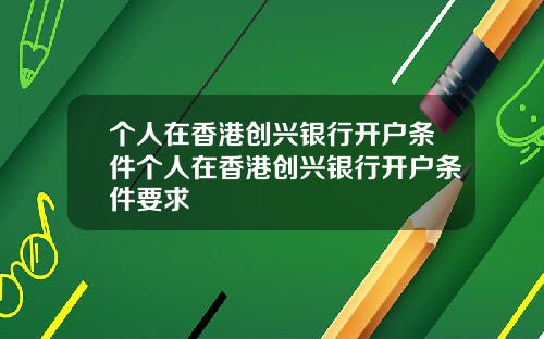 个人在香港创兴银行开户条件个人在香港创兴银行开户条件要求