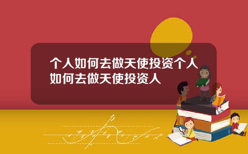 个人如何去做天使投资个人如何去做天使投资人