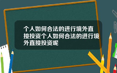 个人如何合法的进行境外直接投资个人如何合法的进行境外直接投资呢