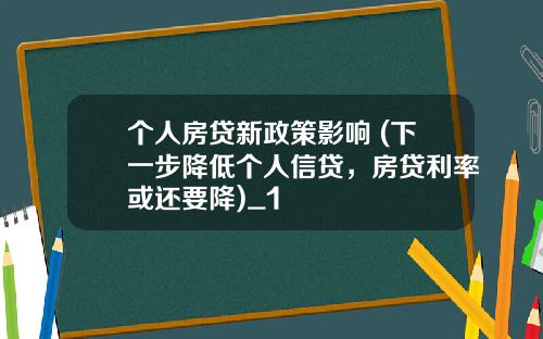 个人房贷新政策影响 (下一步降低个人信贷，房贷利率或还要降)_1