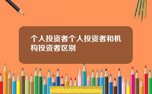 个人投资者个人投资者和机构投资者区别