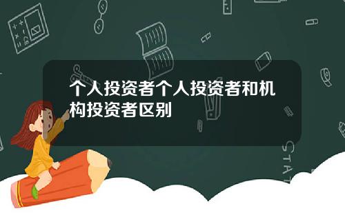 个人投资者个人投资者和机构投资者区别