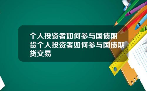 个人投资者如何参与国债期货个人投资者如何参与国债期货交易