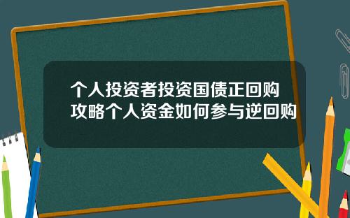个人投资者投资国债正回购攻略个人资金如何参与逆回购
