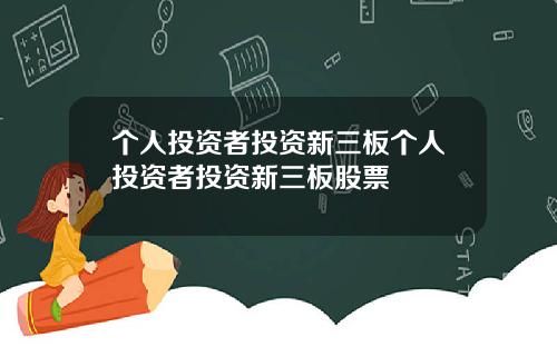 个人投资者投资新三板个人投资者投资新三板股票