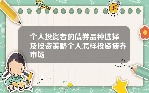 个人投资者的债券品种选择及投资策略个人怎样投资债券市场