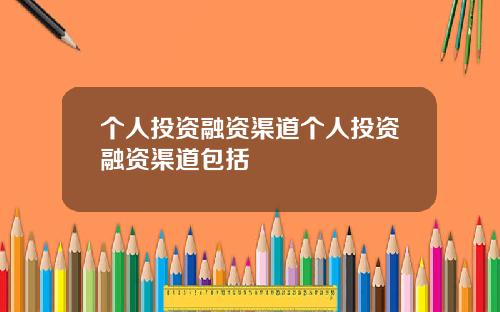 个人投资融资渠道个人投资融资渠道包括
