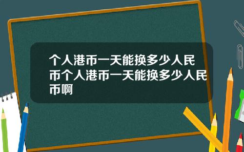 个人港币一天能换多少人民币个人港币一天能换多少人民币啊