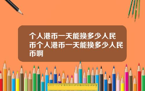个人港币一天能换多少人民币个人港币一天能换多少人民币啊