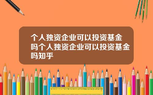 个人独资企业可以投资基金吗个人独资企业可以投资基金吗知乎