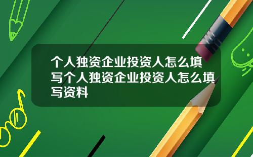 个人独资企业投资人怎么填写个人独资企业投资人怎么填写资料