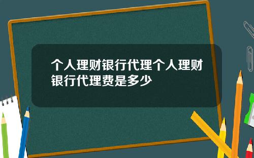个人理财银行代理个人理财银行代理费是多少