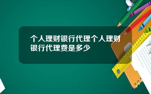 个人理财银行代理个人理财银行代理费是多少