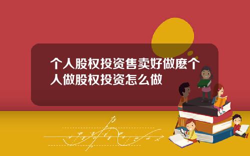 个人股权投资售卖好做麽个人做股权投资怎么做