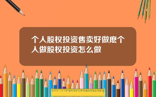 个人股权投资售卖好做麽个人做股权投资怎么做