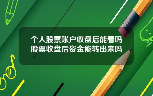 个人股票账户收盘后能看吗股票收盘后资金能转出来吗